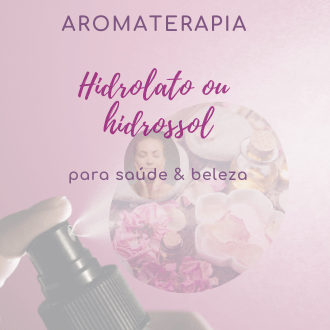 HIDROLATO OU HIDROSSOL NA AROMATERAPIA